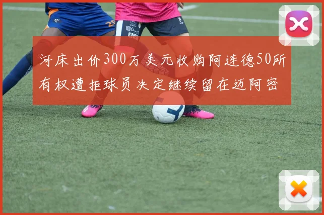 河床出价300万美元收购阿连德50所有权遭拒球员决定继续留在迈阿密