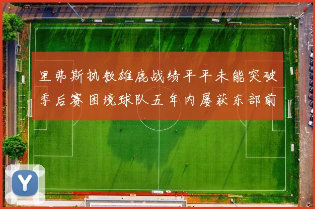 里弗斯执教雄鹿战绩平平未能突破季后赛困境球队五年内屡获东部前三