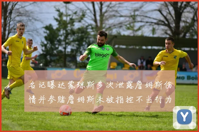名记曝达蒙琼斯多次泄露詹姆斯伤情并参赌詹姆斯未被指控不当行为