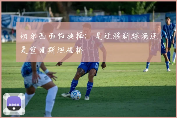 切尔西面临抉择：是迁移新球场还是重建斯坦福桥