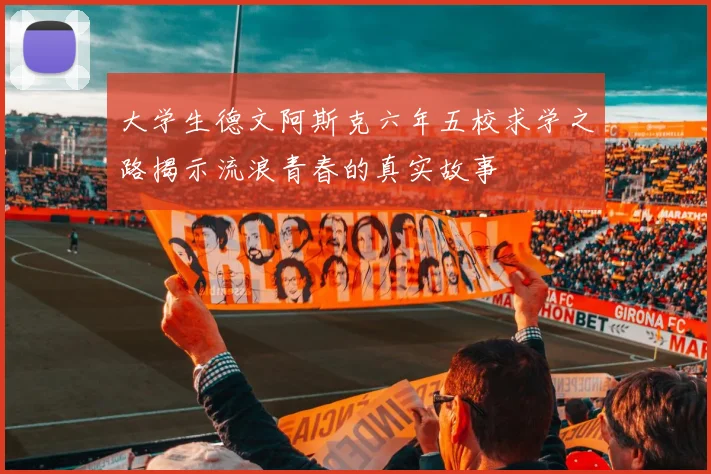大学生德文阿斯克六年五校求学之路揭示流浪青春的真实故事
