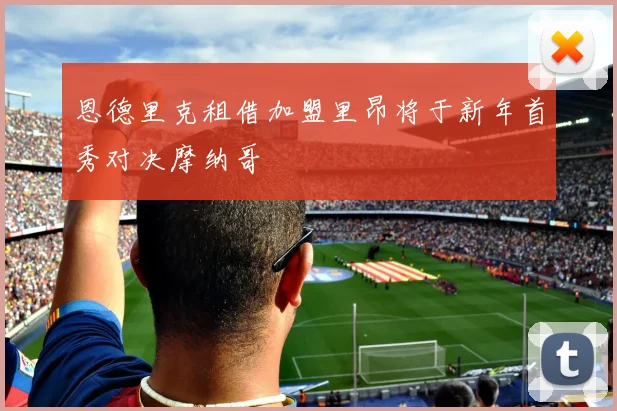 恩德里克租借加盟里昂将于新年首秀对决摩纳哥