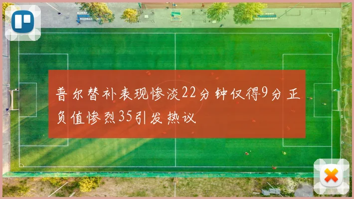 普尔替补表现惨淡22分钟仅得9分正负值惨烈35引发热议