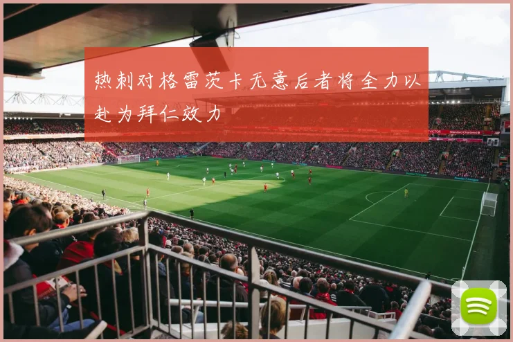 热刺对格雷茨卡无意后者将全力以赴为拜仁效力