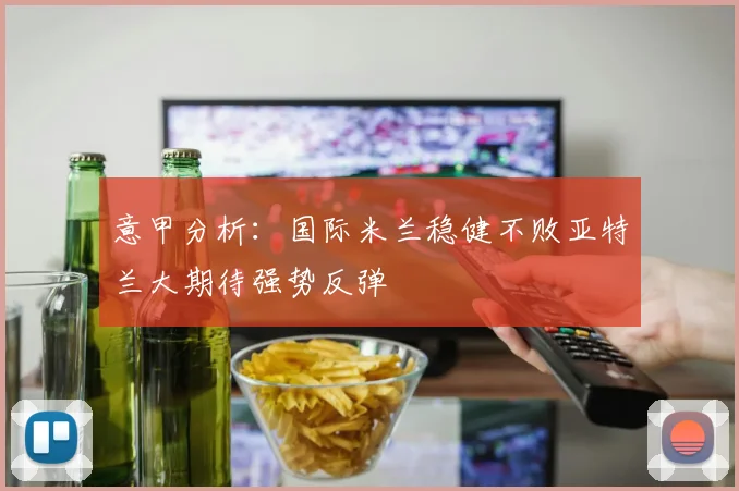 意甲分析：国际米兰稳健不败亚特兰大期待强势反弹