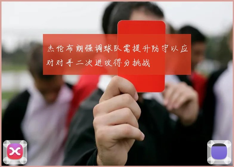 杰伦布朗强调球队需提升防守以应对对手二次进攻得分挑战