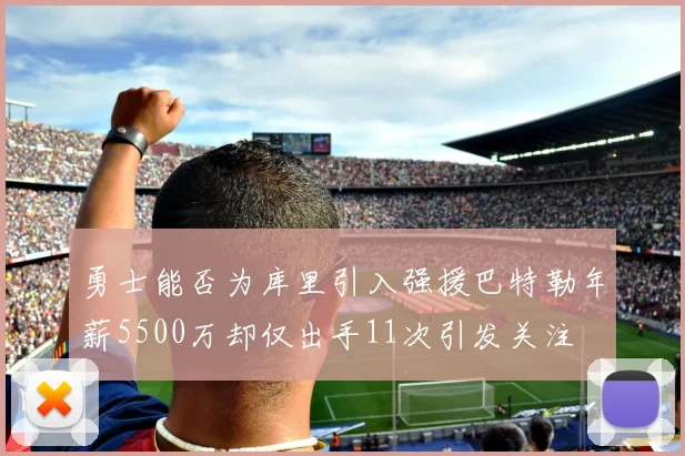 勇士能否为库里引入强援巴特勒年薪5500万却仅出手11次引发关注