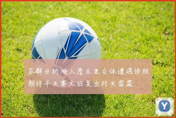 苏群分析湖人詹东里合体遭遇惨败期待半决赛文班复出对决雷霆