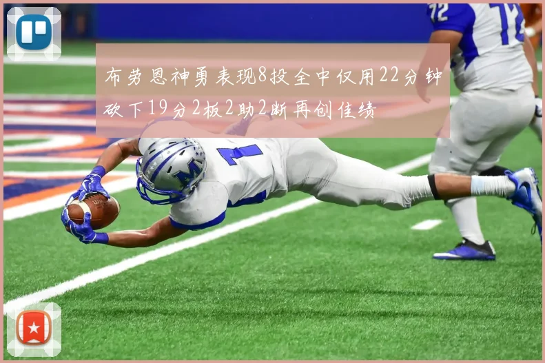 布劳恩神勇表现8投全中仅用22分钟砍下19分2板2助2断再创佳绩