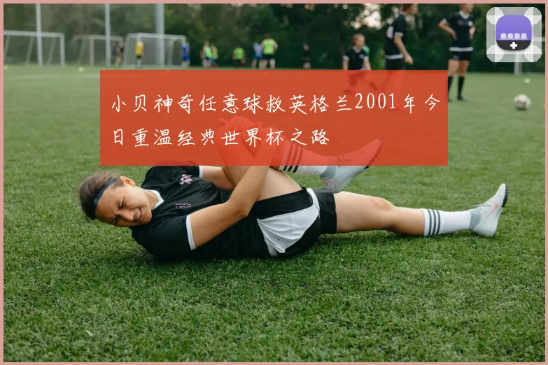 小贝神奇任意球救英格兰2001年今日重温经典世界杯之路