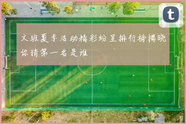 文班夏季活动精彩纷呈排行榜揭晓你猜第一名是谁