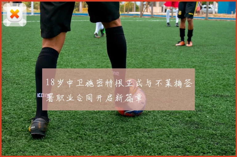 18岁中卫施密特根正式与不莱梅签署职业合同开启新篇章