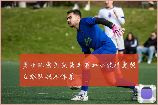 勇士队意图交易库明加小波特更契合球队战术体系