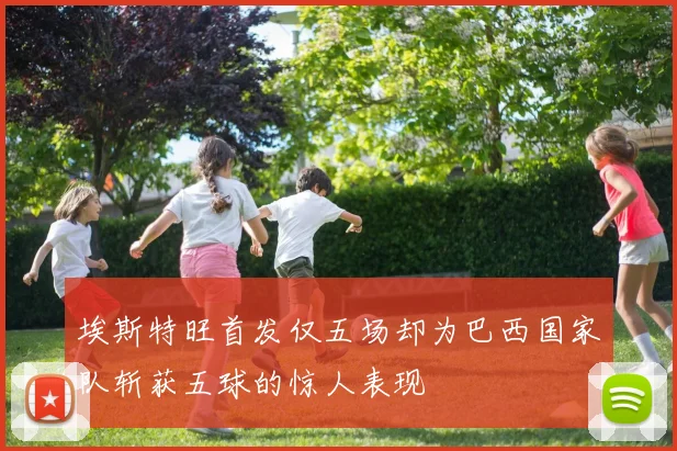 埃斯特旺首发仅五场却为巴西国家队斩获五球的惊人表现