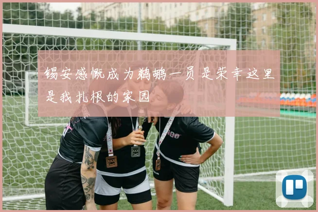 锡安感慨成为鹈鹕一员是荣幸这里是我扎根的家园