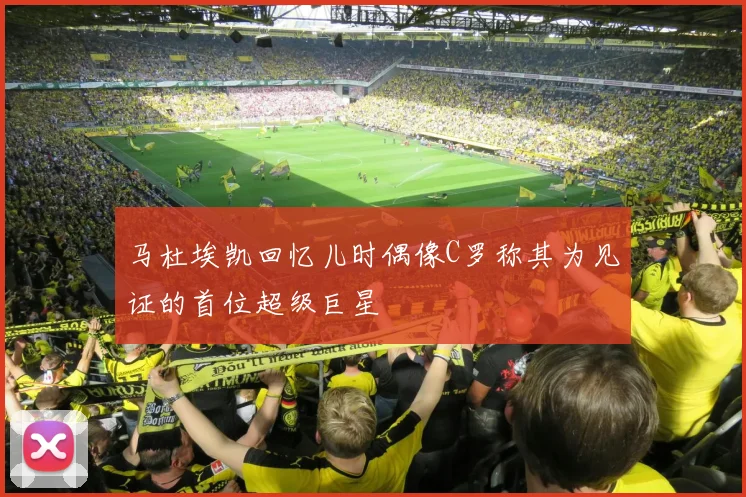 马杜埃凯回忆儿时偶像C罗称其为见证的首位超级巨星