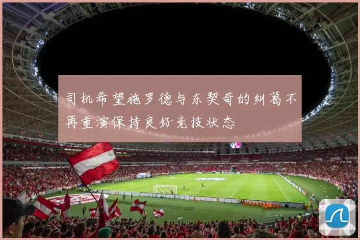 司机希望施罗德与东契奇的纠葛不再重演保持良好竞技状态