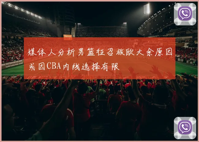 媒体人分析男篮征召旅欧大余原因或因CBA内线选择有限