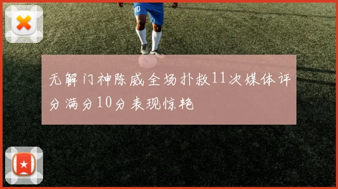 无解门神陈威全场扑救11次媒体评分满分10分表现惊艳
